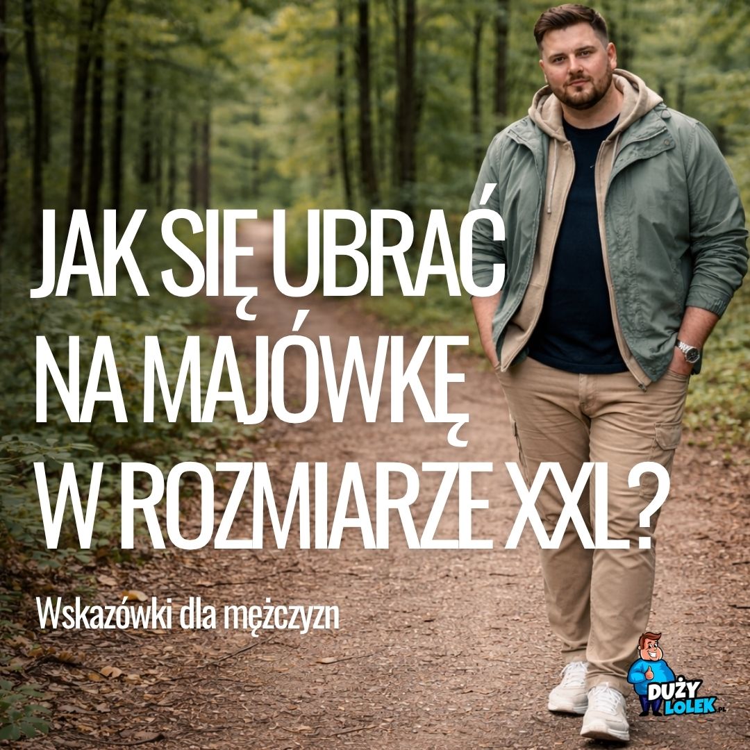 Jak się ubrać na majówkę w rozmiarze XXL? Poradnik dla puszystych mężczyzn