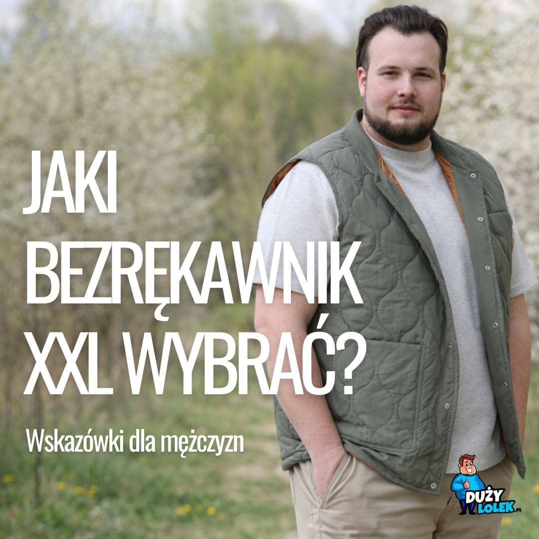 Bezrękawnik plus size, który nie robi z Ciebie „napompowanego ludzika”? Pogadajmy jak facet z facetem