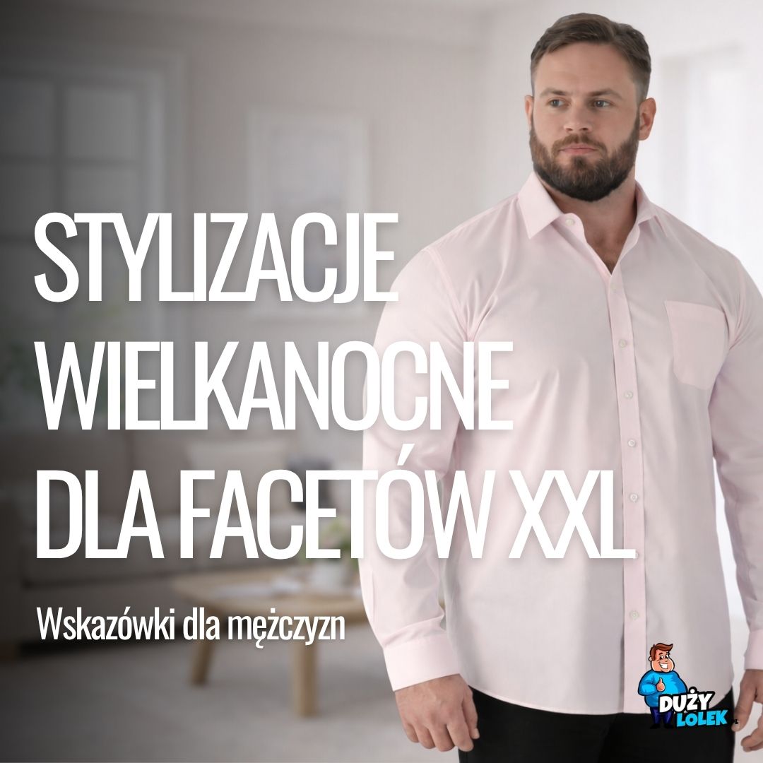 Stylizacje wielkanocne dla mężczyzn XXL: Jak wyglądać z klasą i czuć się swobodnie?