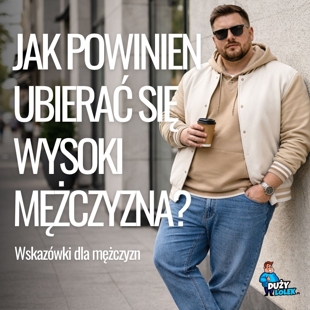Jak powinien ubierać się wysoki mężczyzna? Kompletny poradnik stylu i proporcji